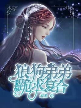 回国后,狼狗弟弟跪求复合